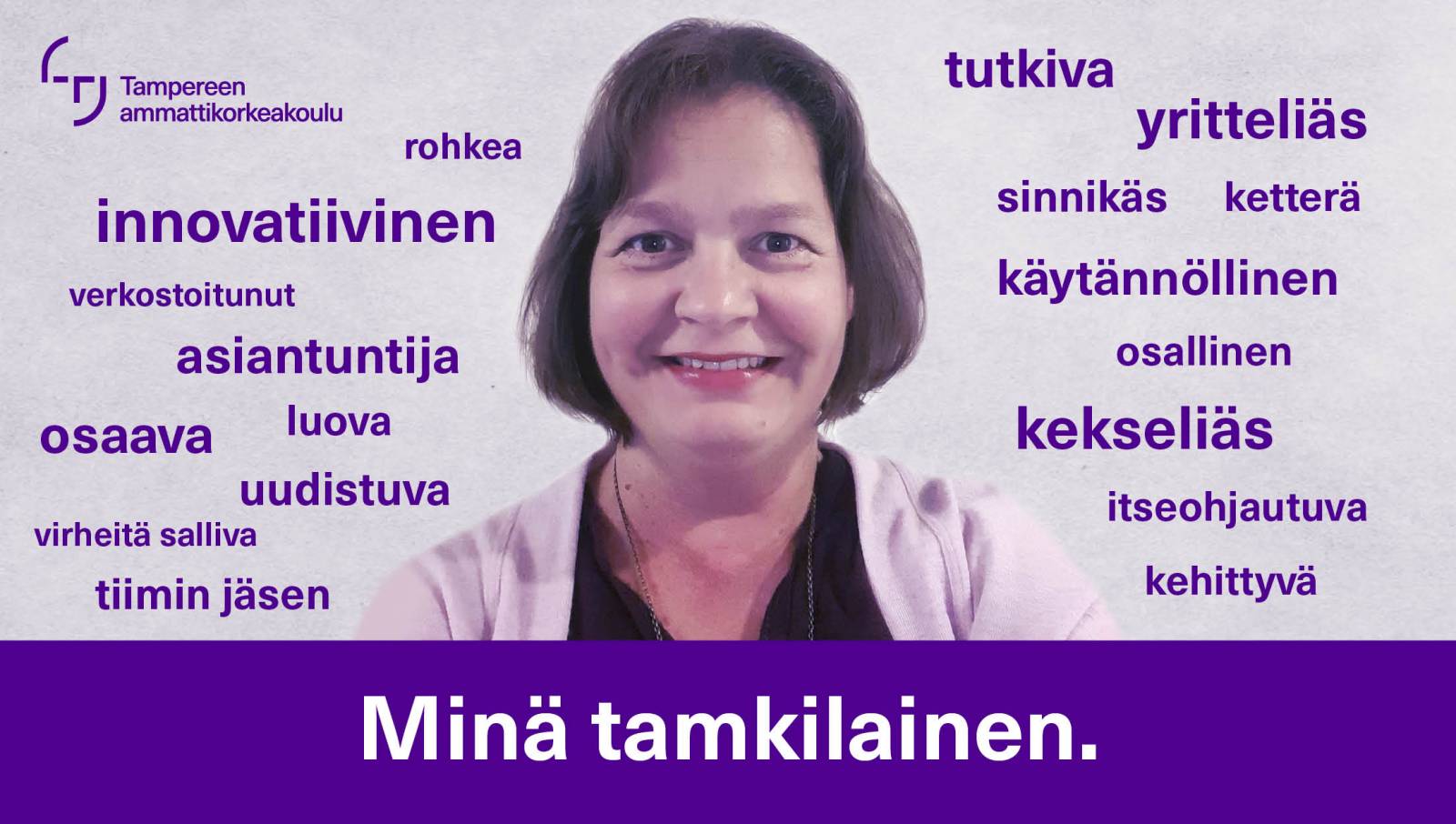 Silja Kostia. TAMKin logo. Sanat innovatiivinen, rohkea, verkostoitunut, asiantunteva, osaava, luova, uudistuva, virheitä salliva, tutkiva, yritteliäs, sinnikäs, ketterä, käytännöllinen, osallinen, kekseliäs, itseohjautuva, kehittyvä. Minä tamkilainen.